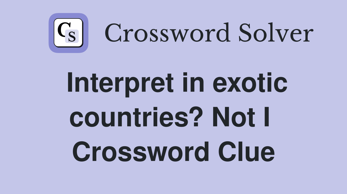 Interpret in exotic countries? Not I  Crossword Clue