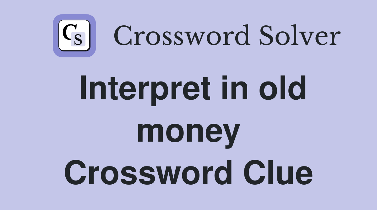 Interpret in old money Crossword Clue