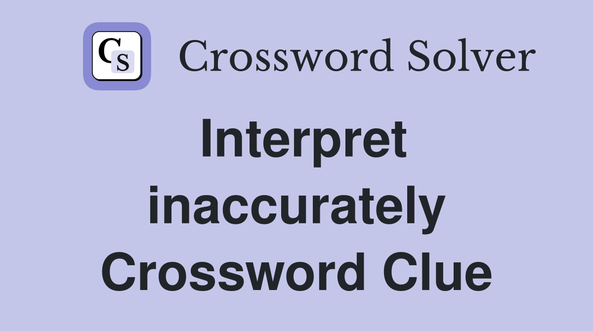 Interpret inaccurately Crossword Clue