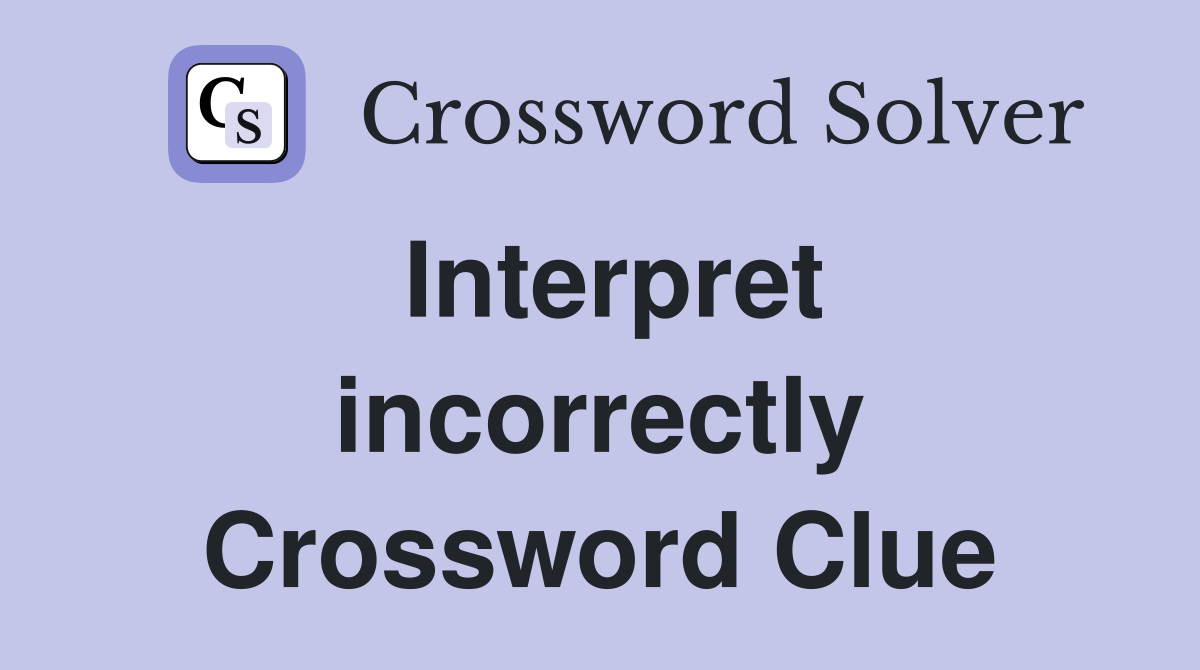 Interpret incorrectly Crossword Clue