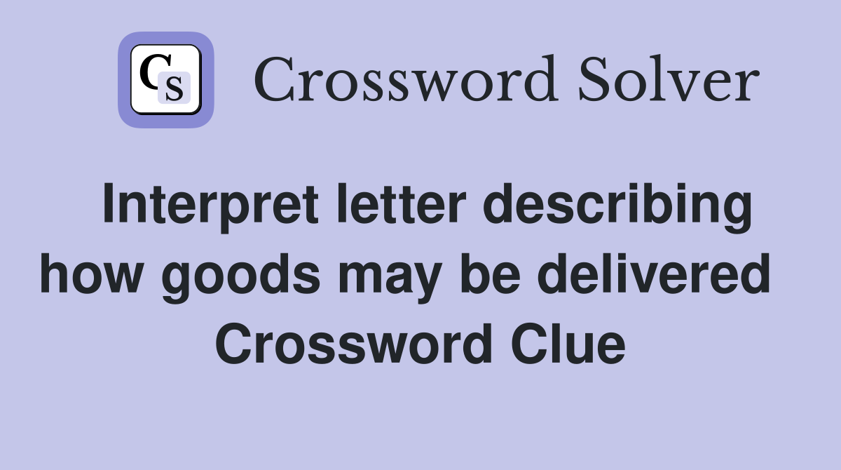 Interpret letter describing how goods may be delivered   Crossword Clue