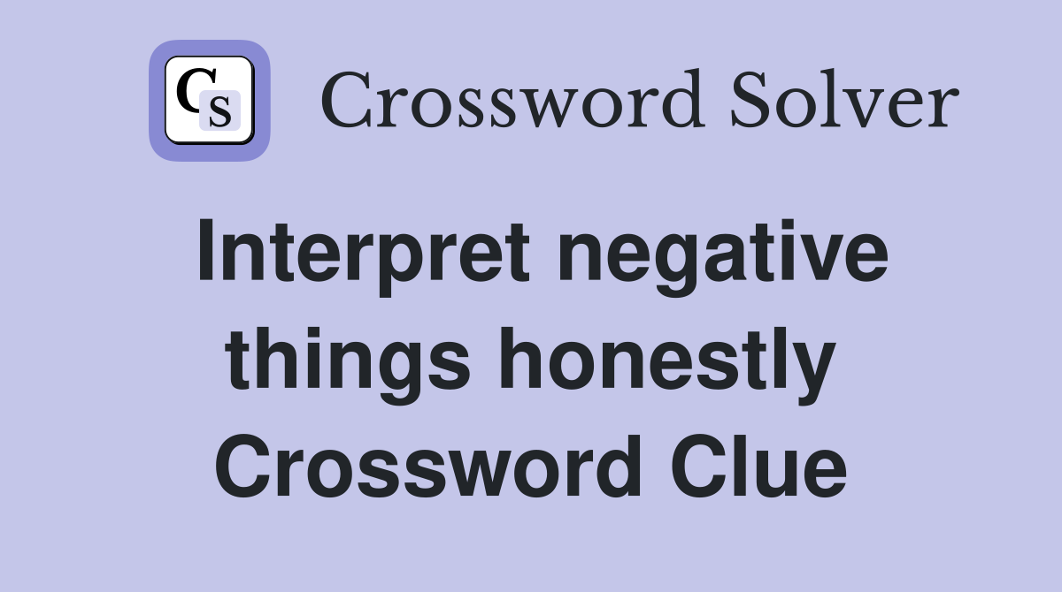Interpret negative things honestly Crossword Clue