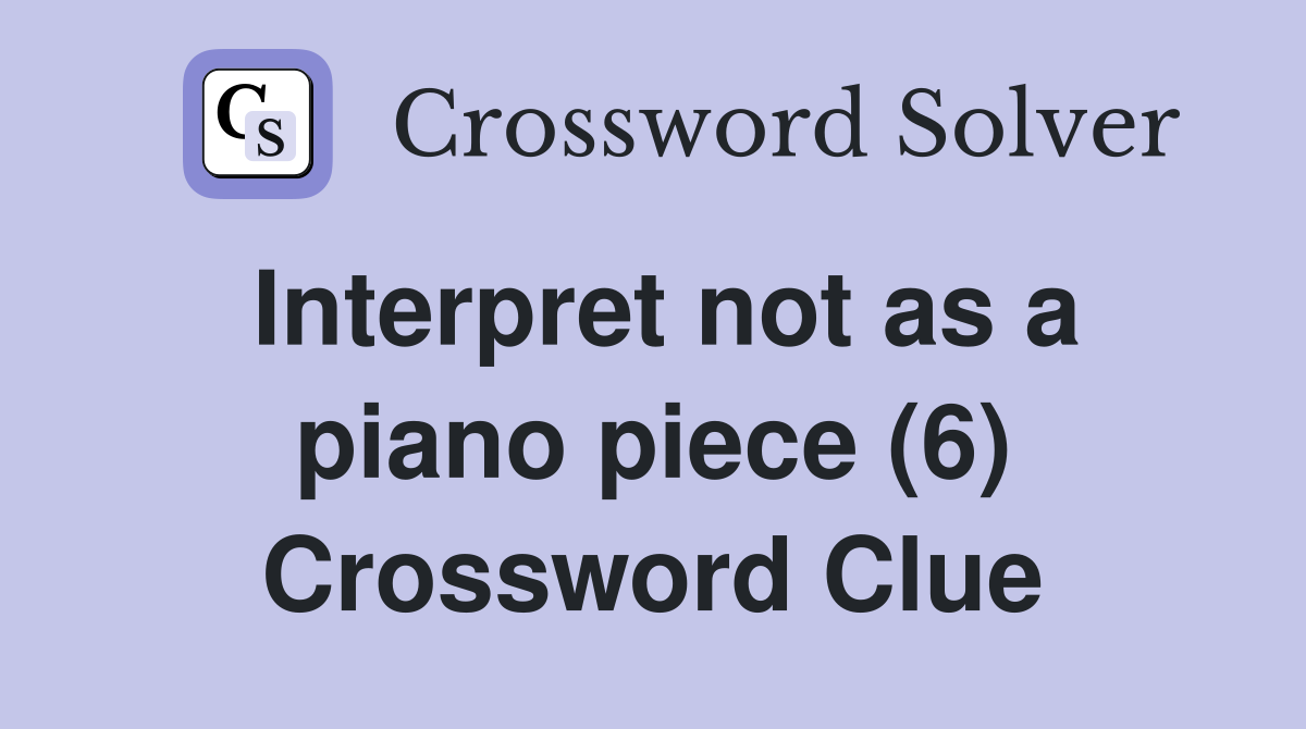 Interpret not as a piano piece (6) Crossword Clue