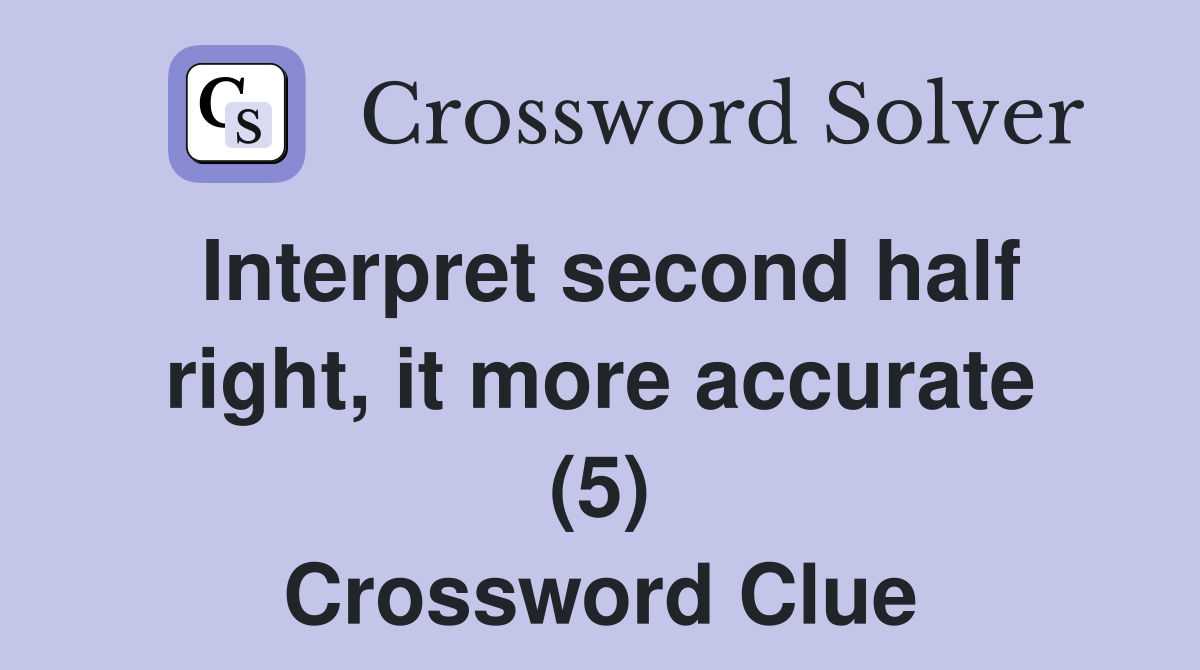 Interpret second half right, it more accurate (5) Crossword Clue