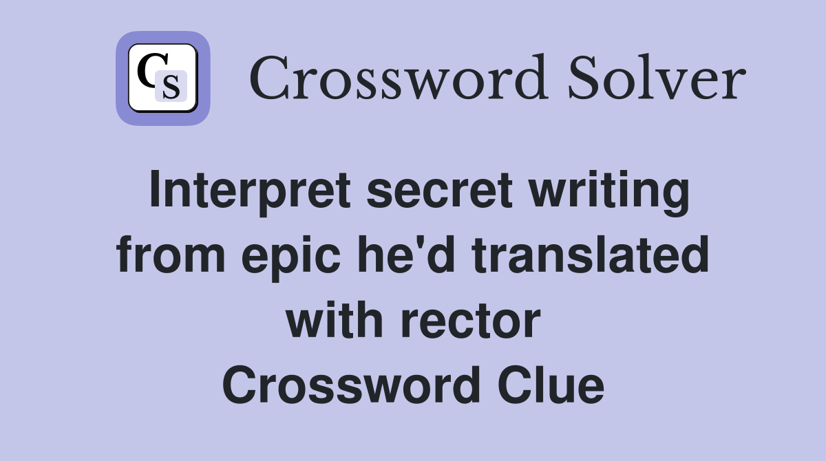 Interpret secret writing from epic he'd translated with rector Crossword Clue
