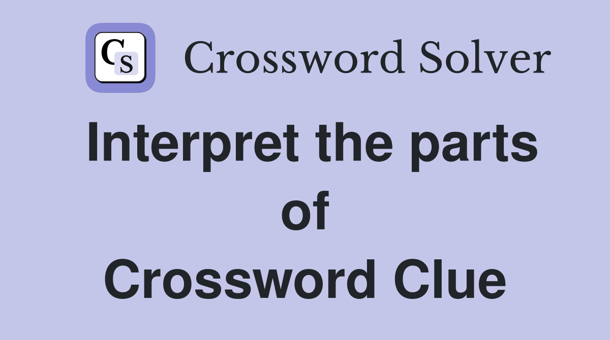 Interpret the parts of Crossword Clue