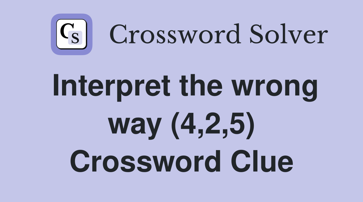 Interpret the wrong way (4,2,5) Crossword Clue