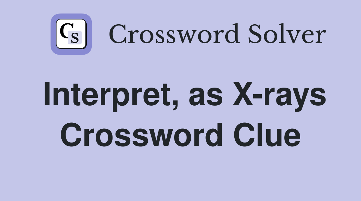 Interpret, as X-rays Crossword Clue