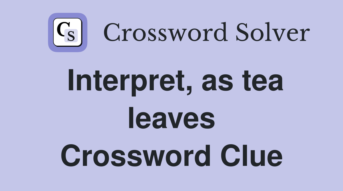 Interpret, as tea leaves Crossword Clue