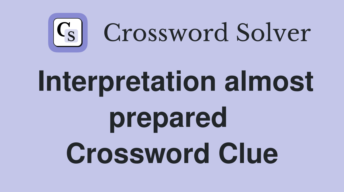 Interpretation almost prepared  Crossword Clue