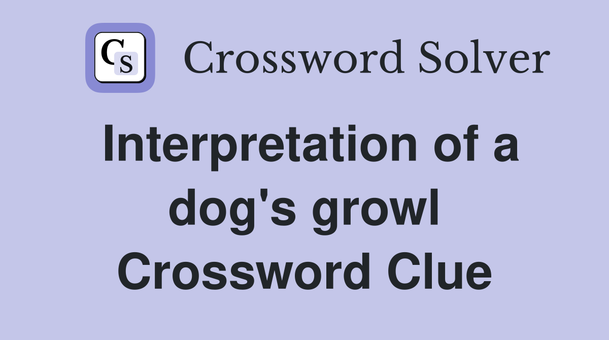 Interpretation of a dog's growl Crossword Clue