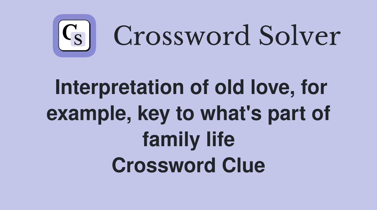 Interpretation of old love, for example, key to what's part of family life Crossword Clue