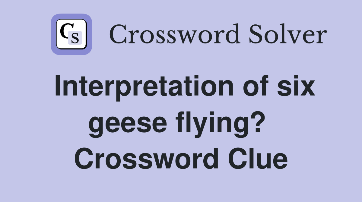 Interpretation of six geese flying?  Crossword Clue