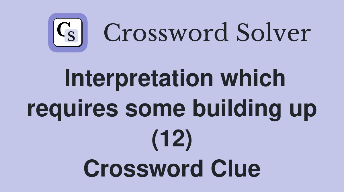 Interpretation which requires some building up (12) Crossword Clue