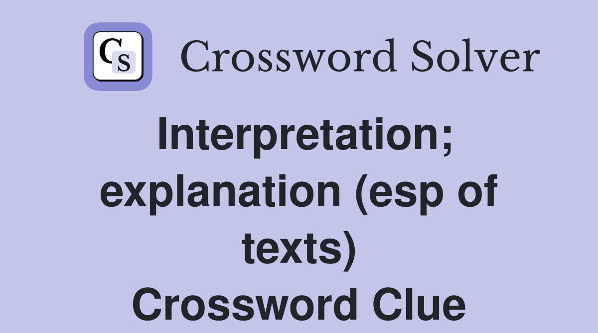 Interpretation; explanation (esp of texts) Crossword Clue