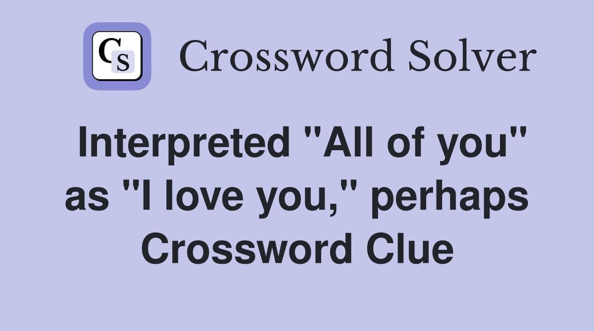 Interpreted "All of you" as "I love you," perhaps Crossword Clue