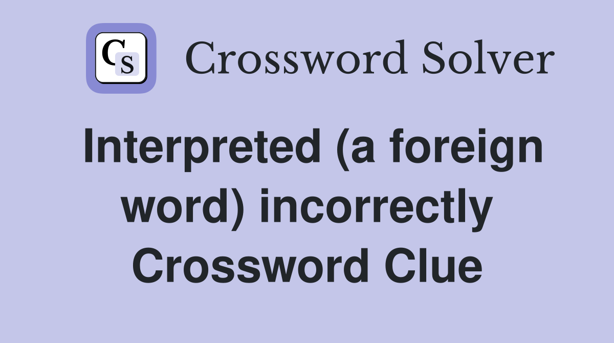 Interpreted (a foreign word) incorrectly Crossword Clue