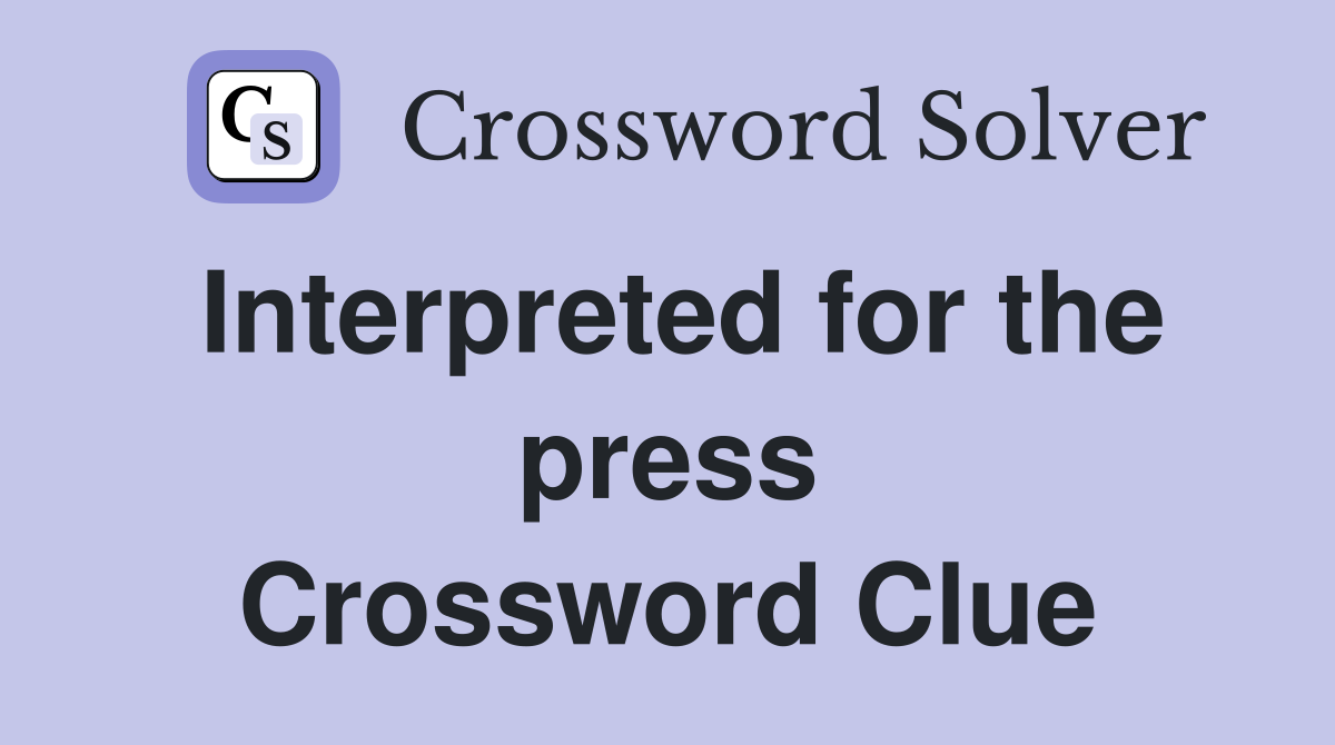 Interpreted for the press Crossword Clue