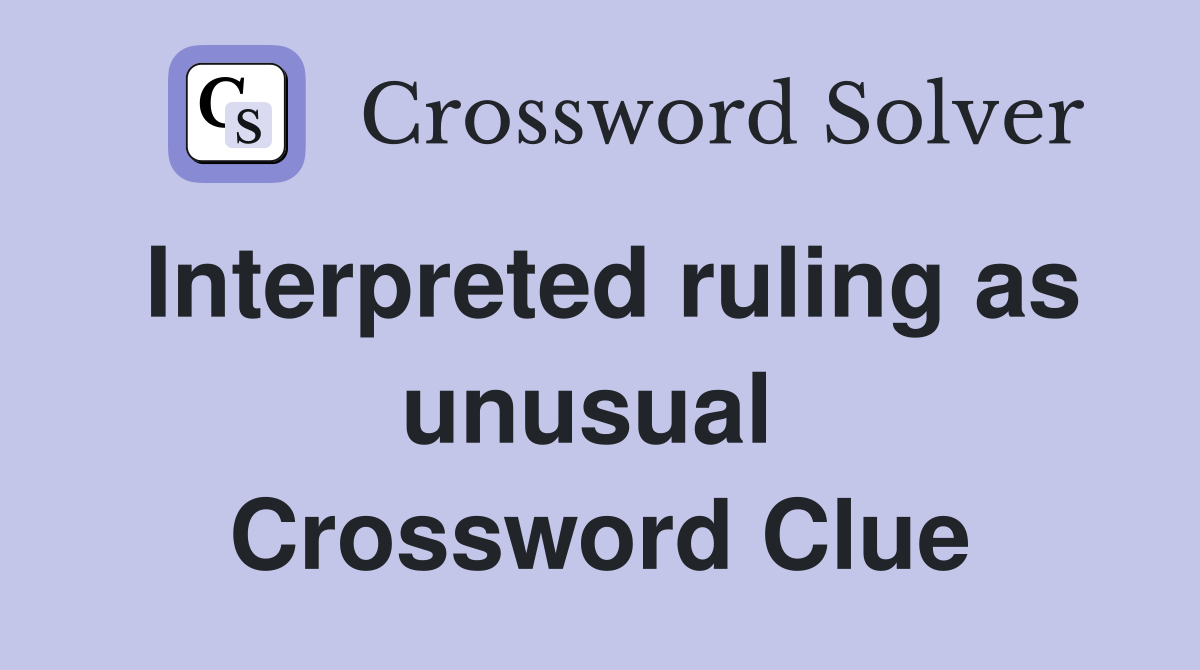 Interpreted ruling as unusual  Crossword Clue