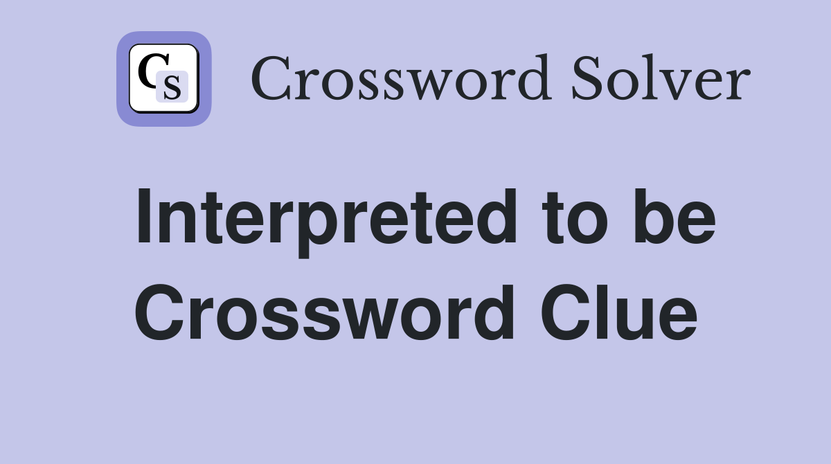 Interpreted to be Crossword Clue
