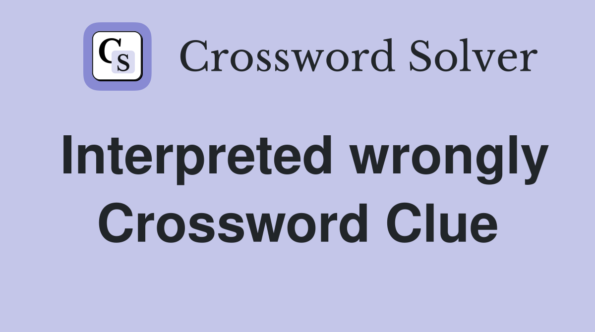 Interpreted wrongly Crossword Clue