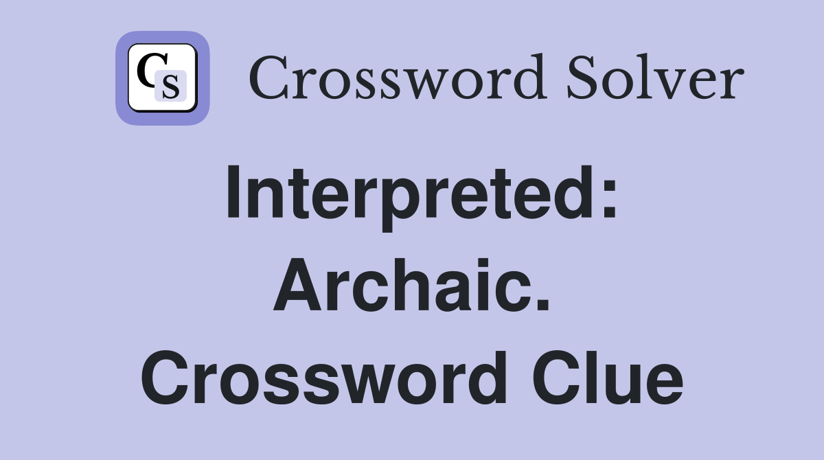 Interpreted: Archaic. Crossword Clue