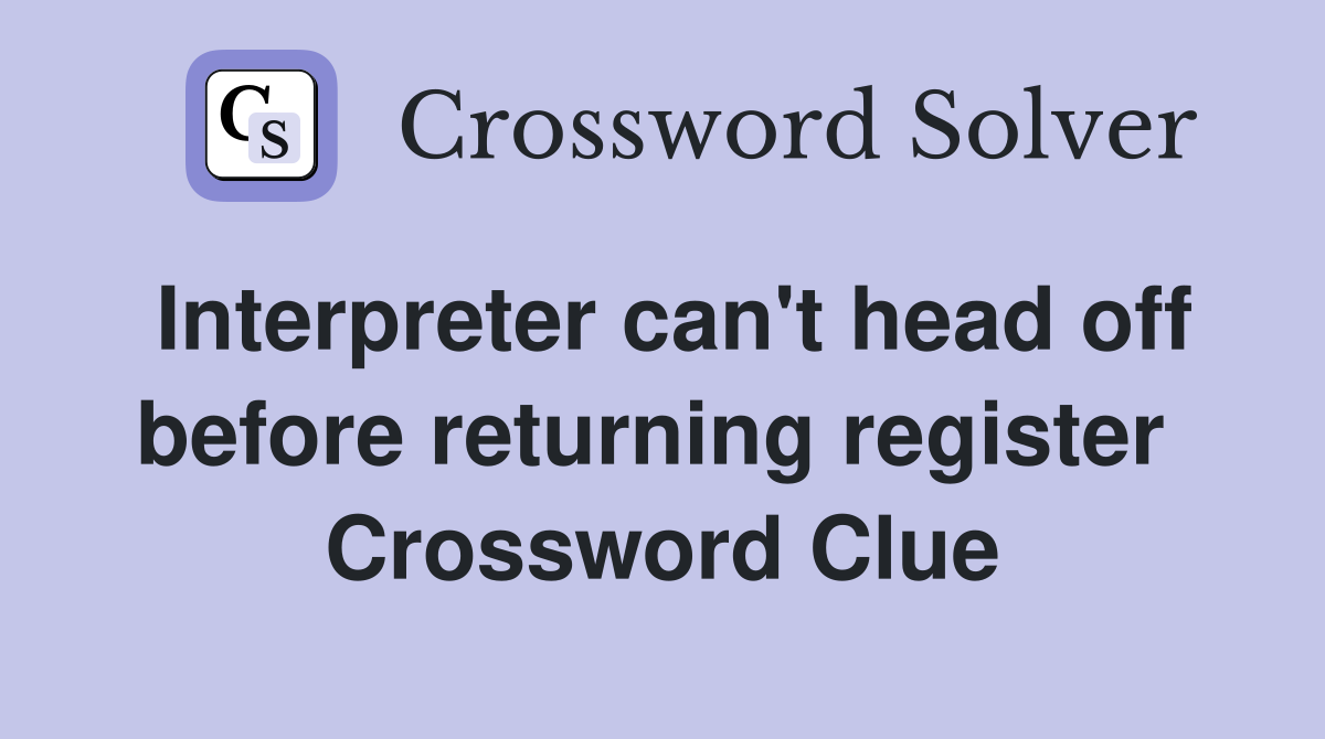 Interpreter can't head off before returning register  Crossword Clue