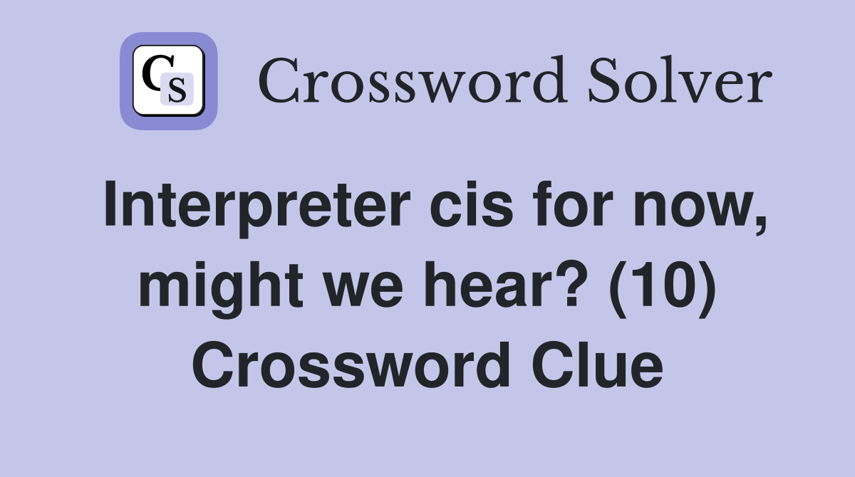 Interpreter cis for now, might we hear? (10) Crossword Clue
