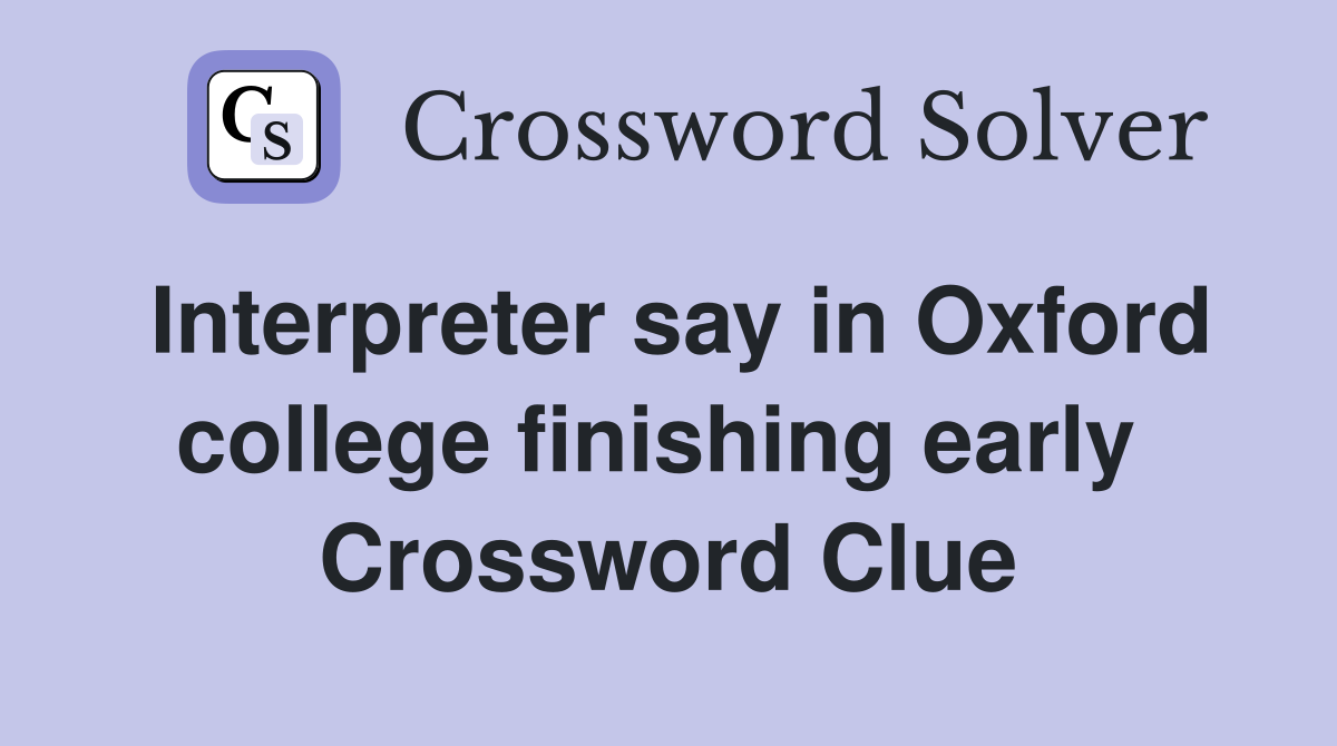 Interpreter say in Oxford college finishing early  Crossword Clue