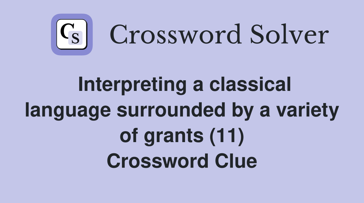 Interpreting a classical language surrounded by a variety of grants (11) Crossword Clue