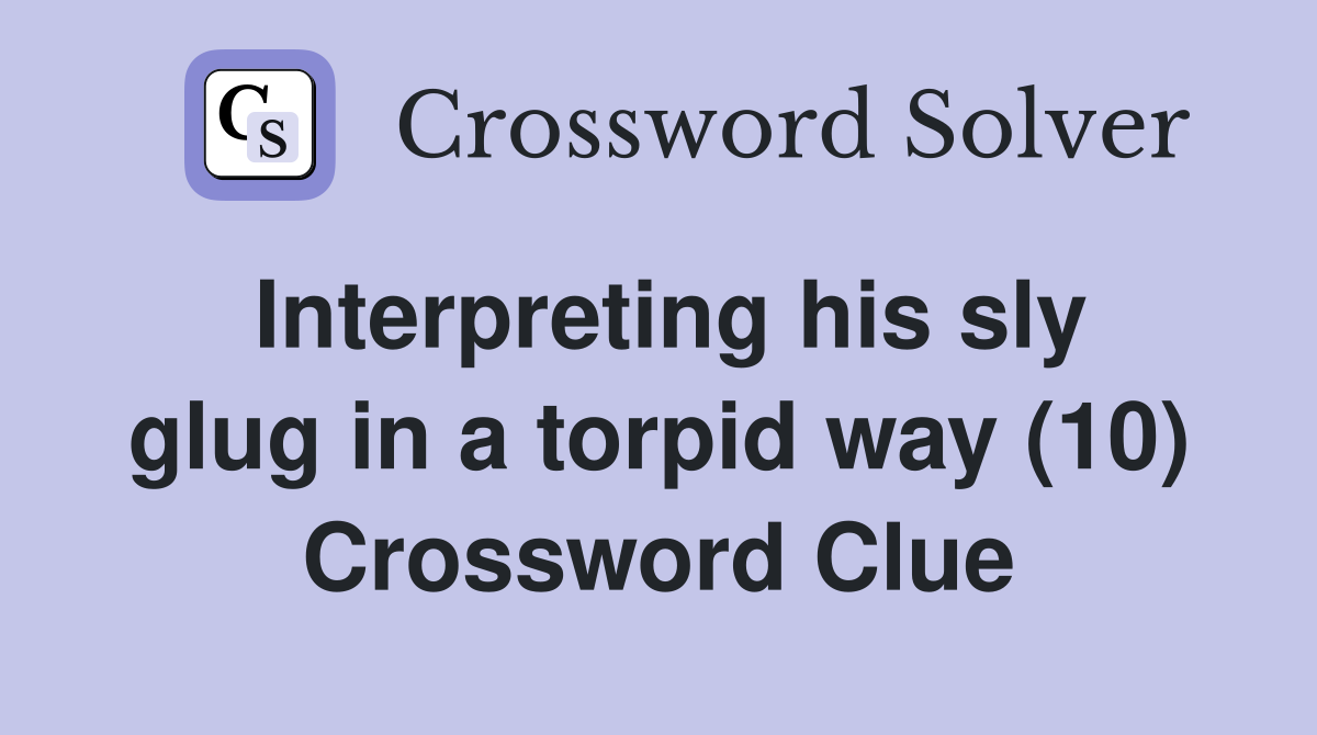 Interpreting his sly glug in a torpid way (10) Crossword Clue