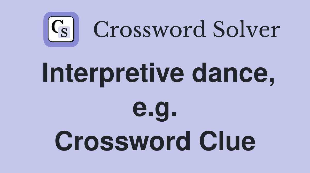 Interpretive dance, e.g. Crossword Clue