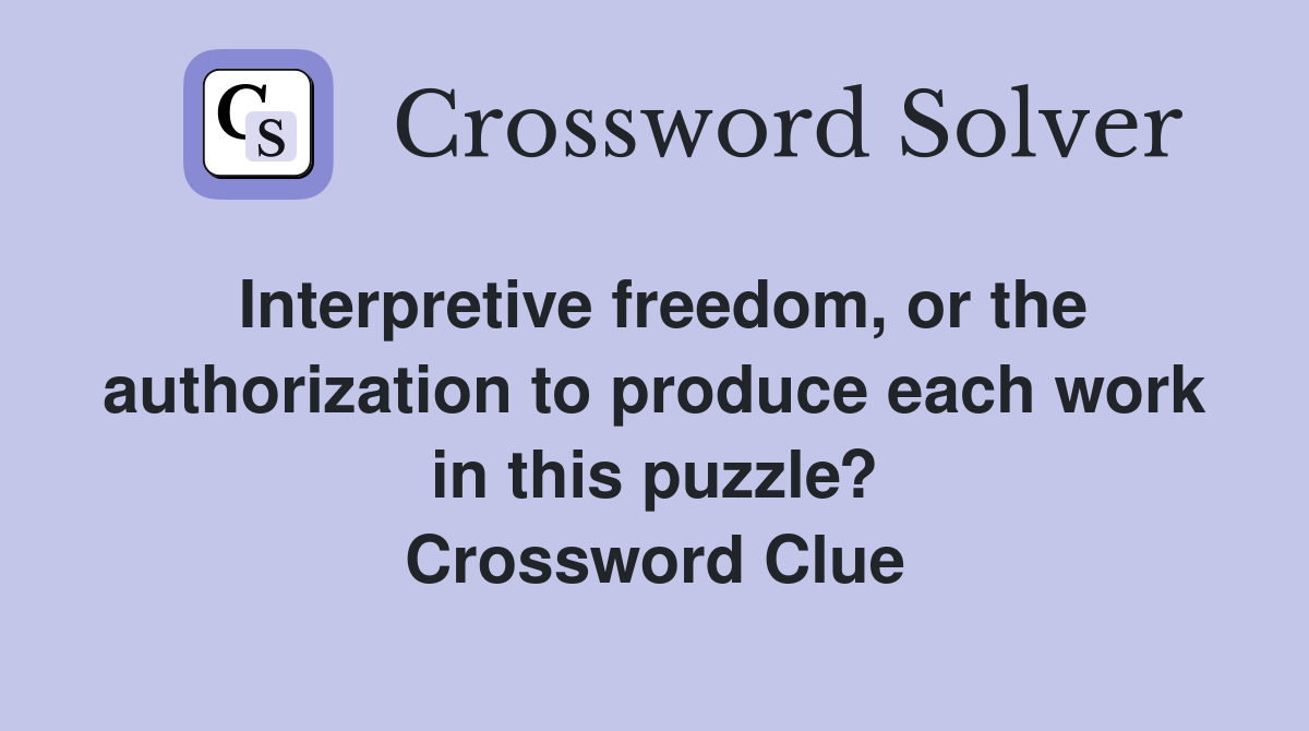 Interpretive freedom, or the authorization to produce each work in this puzzle? Crossword Clue