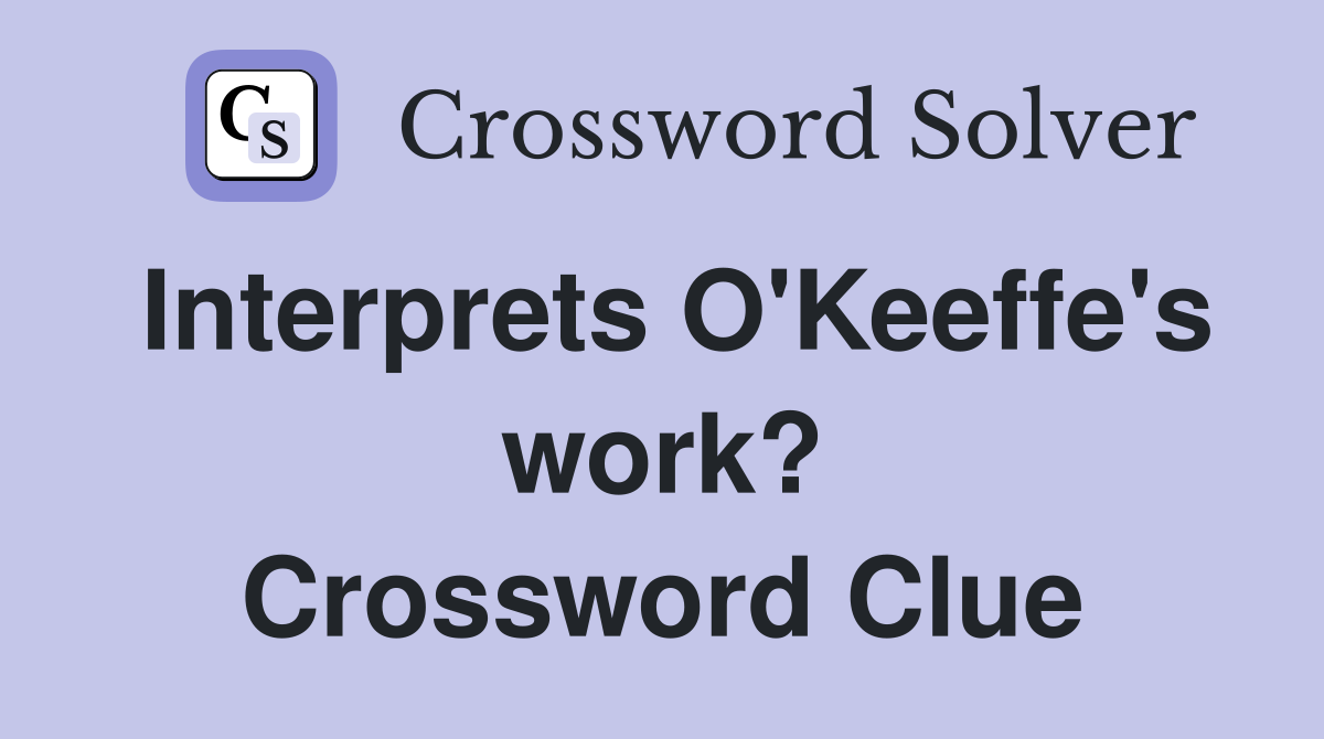 Interprets O'Keeffe's work? Crossword Clue