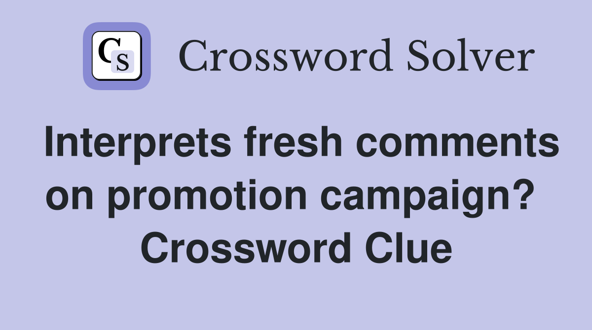 Interprets fresh comments on promotion campaign?  Crossword Clue
