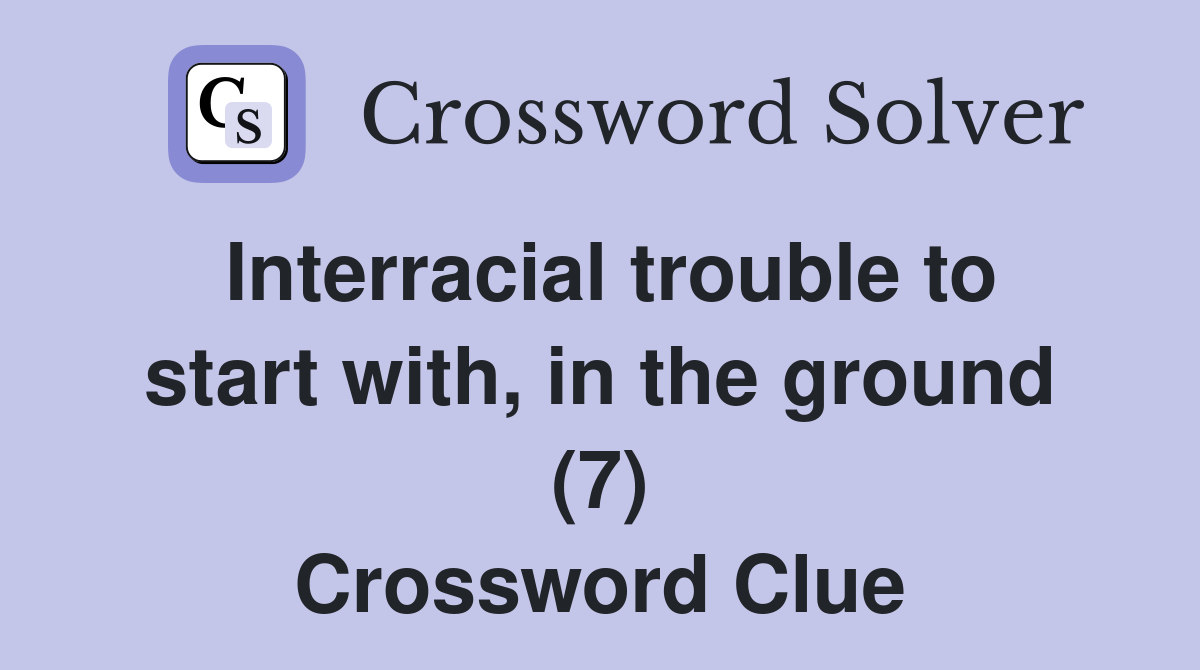 Interracial trouble to start with, in the ground (7) Crossword Clue