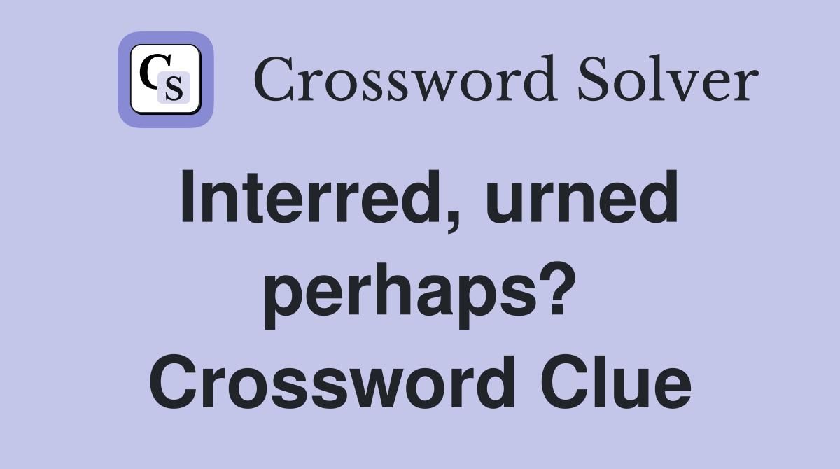 Interred, urned perhaps? Crossword Clue