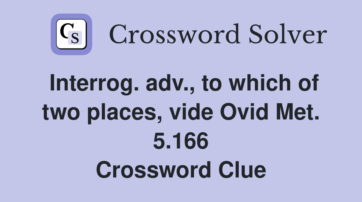 Interrog. adv., to which of two places, vide Ovid Met. 5.166 Crossword Clue