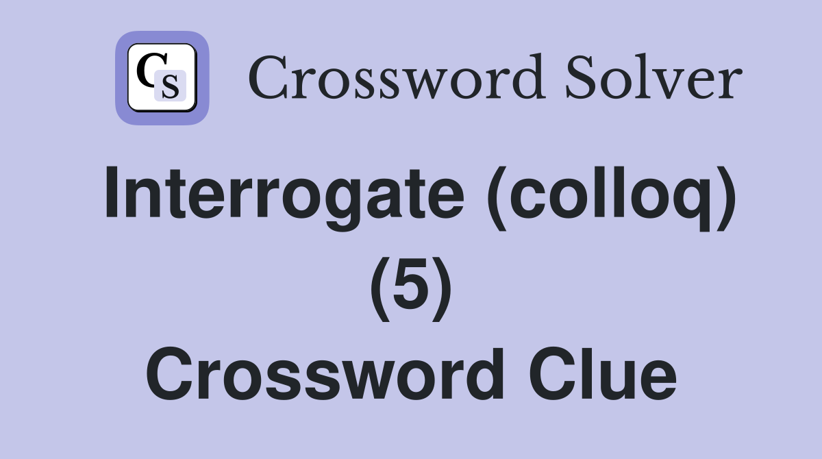 Interrogate (colloq) (5) Crossword Clue