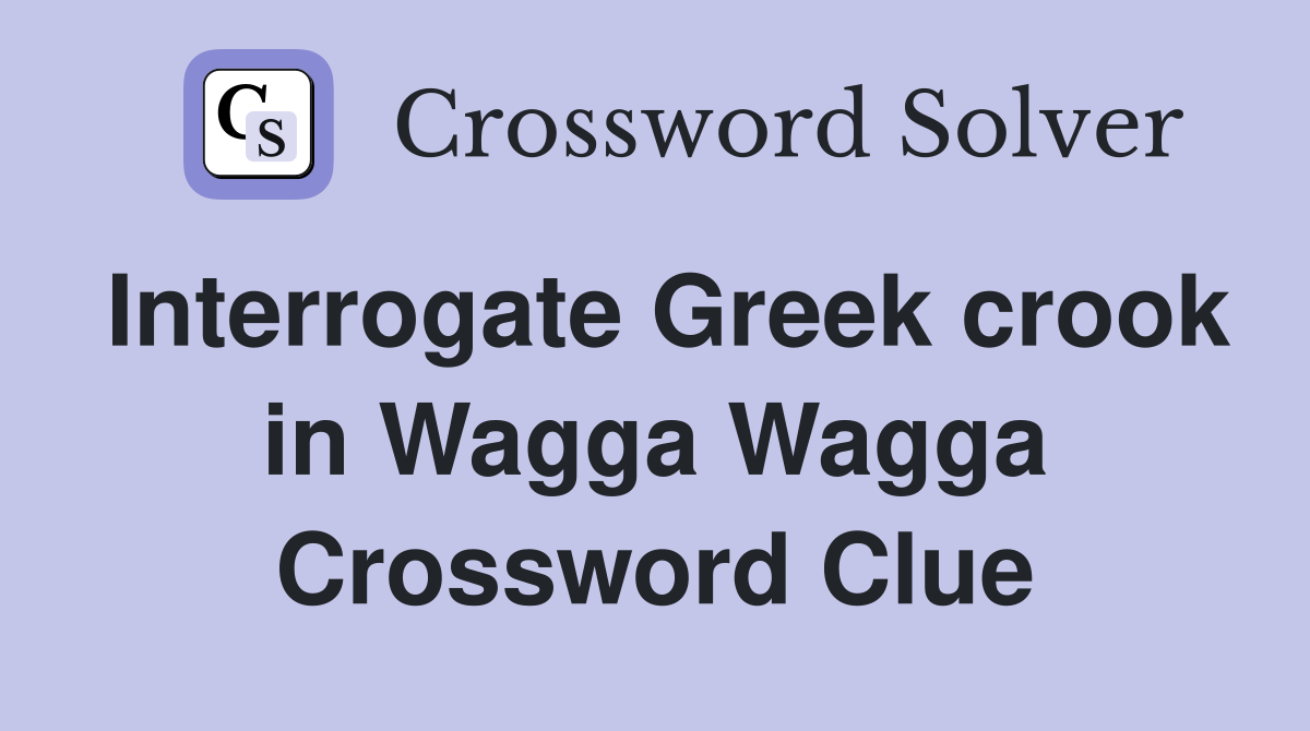 Interrogate Greek crook in Wagga Wagga Crossword Clue