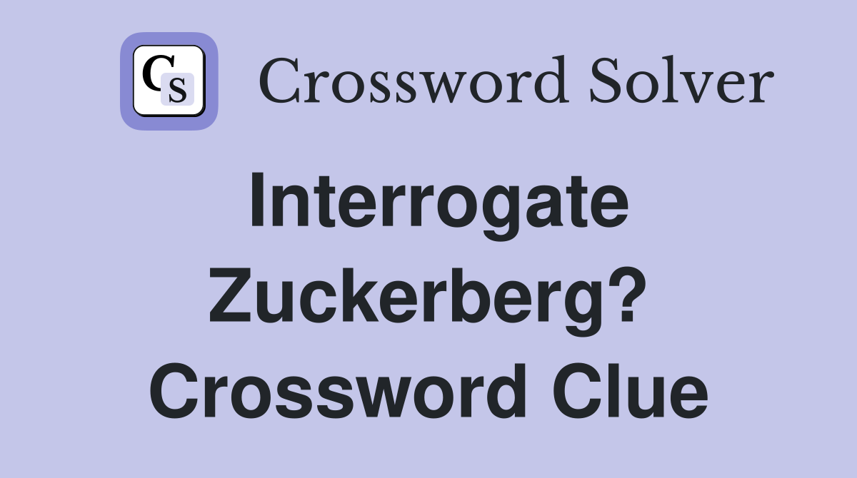 Interrogate Zuckerberg? Crossword Clue Answers Crossword Solver