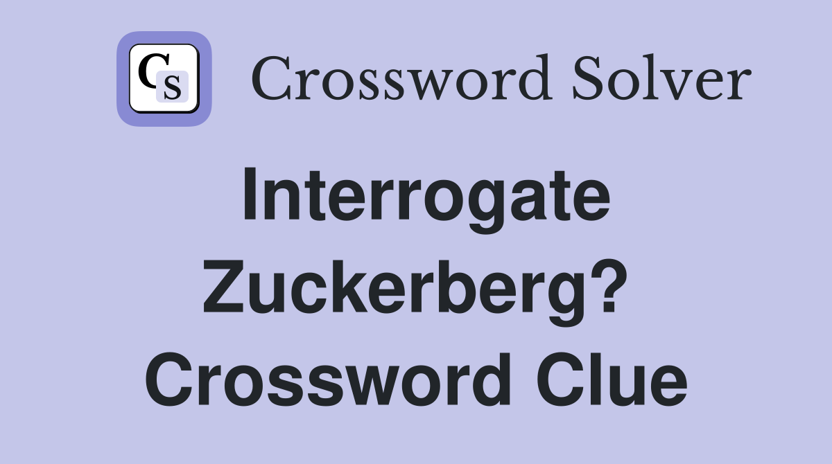 Interrogate Zuckerberg? Crossword Clue