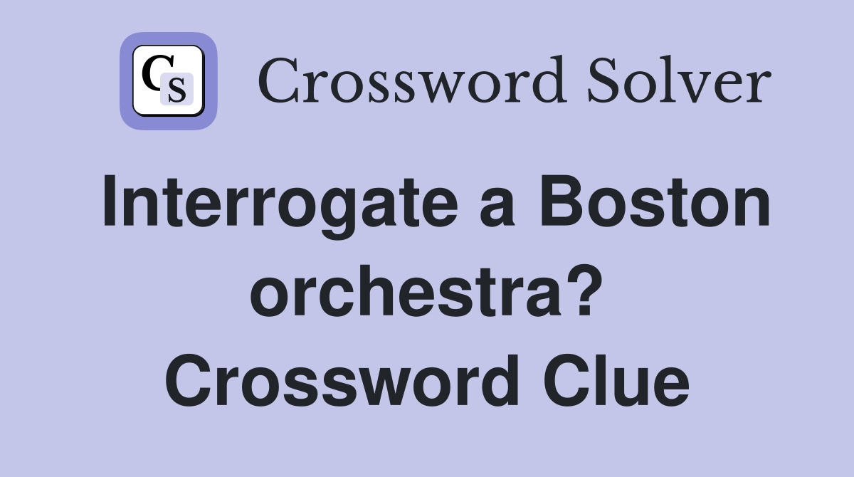 Interrogate a Boston orchestra? Crossword Clue