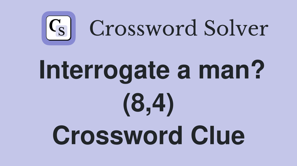 Interrogate a man? (8,4) Crossword Clue