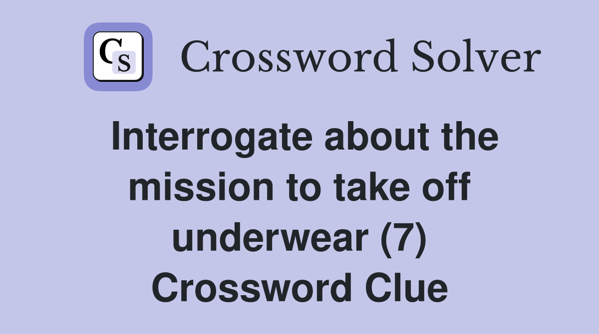 Interrogate about the mission to take off underwear (7) Crossword Clue