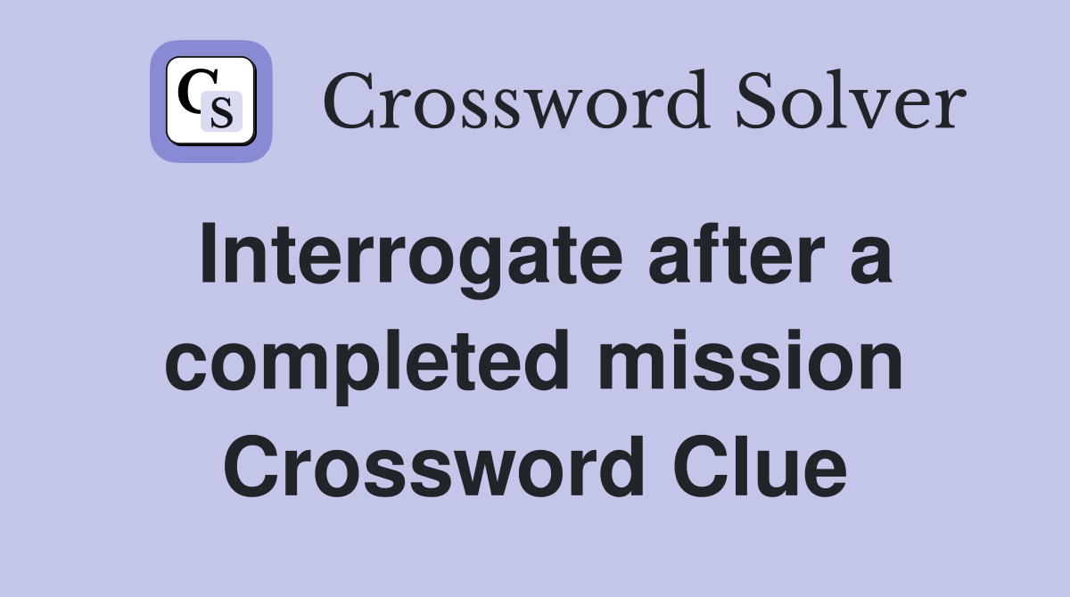 Interrogate after a completed mission Crossword Clue