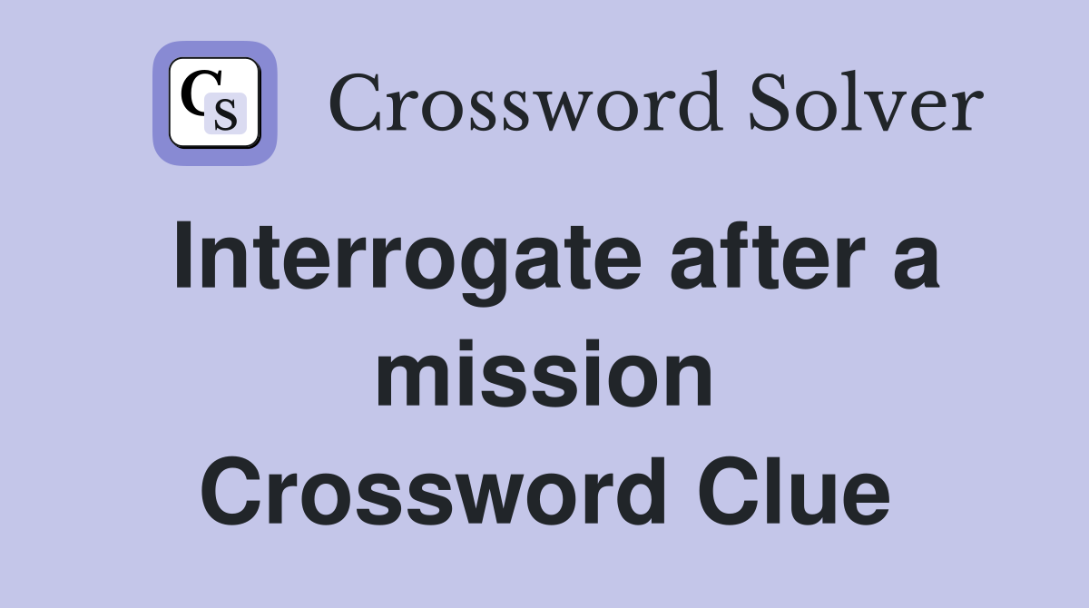 Interrogate after a mission Crossword Clue