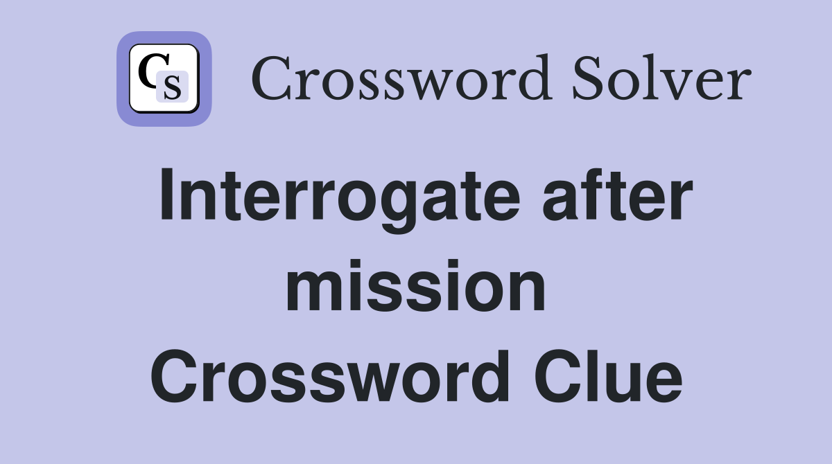 Interrogate after mission Crossword Clue
