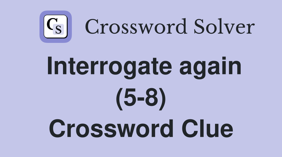 Interrogate again (5-8) Crossword Clue