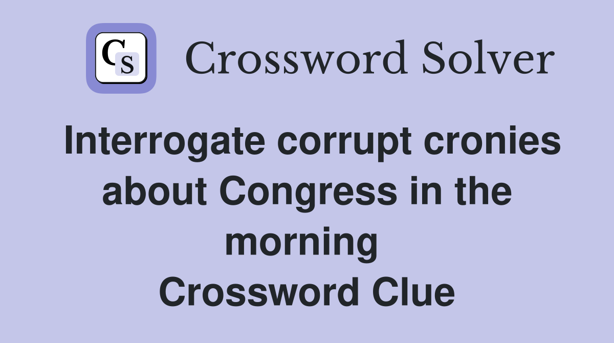 Interrogate corrupt cronies about Congress in the morning  Crossword Clue